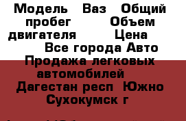  › Модель ­ Ваз › Общий пробег ­ 97 › Объем двигателя ­ 82 › Цена ­ 260 000 - Все города Авто » Продажа легковых автомобилей   . Дагестан респ.,Южно-Сухокумск г.